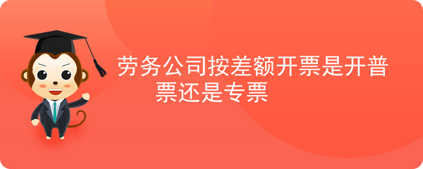 勞務公司差額征稅開票 增值稅專用發(fā)票與普通發(fā)票的選擇